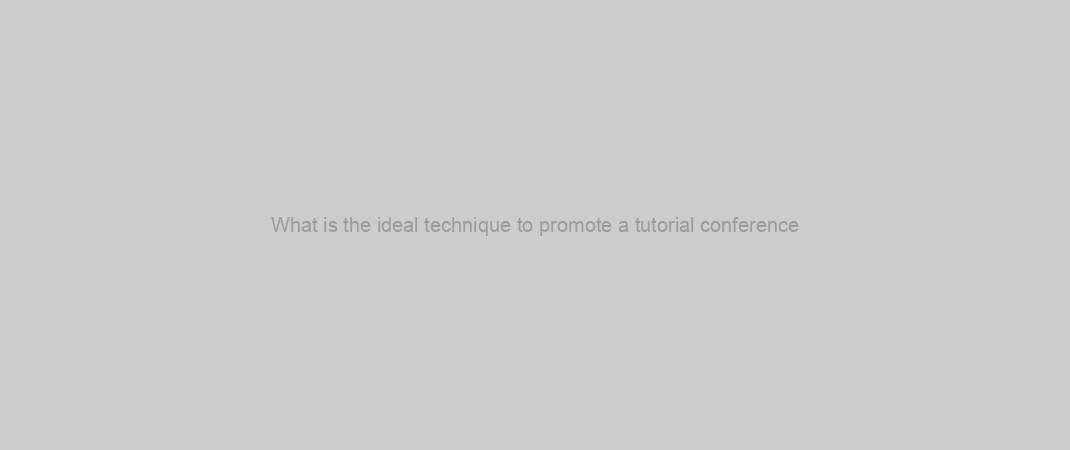 What is the ideal technique to promote a tutorial conference?